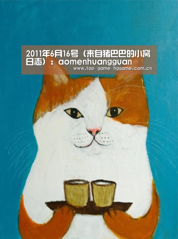 2011年6月16号(来自猪巴巴的小窝日志):aomenhuangguan(图1) 2011年6月16号(来自猪巴巴的小窝日志):aomenhuangguan(图1)